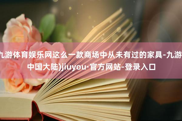 九游体育娱乐网这么一款商场中从未有过的家具-九游(中国大陆)jiuyou·官方网站-登录入口