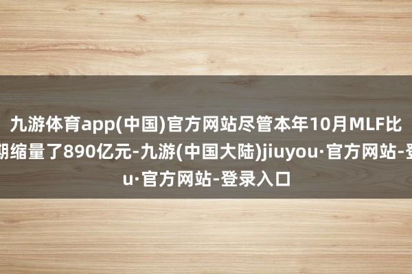 九游体育app(中国)官方网站尽管本年10月MLF比客岁同期缩量了890亿元-九游(中国大陆)jiuyou·官方网站-登录入口