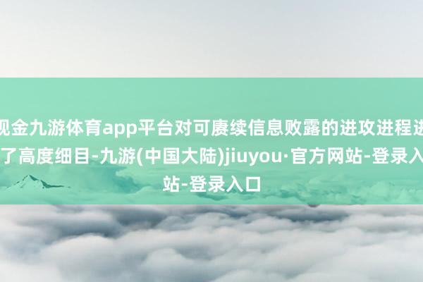 现金九游体育app平台对可赓续信息败露的进攻进程进行了高度细目-九游(中国大陆)jiuyou·官方网站-登录入口