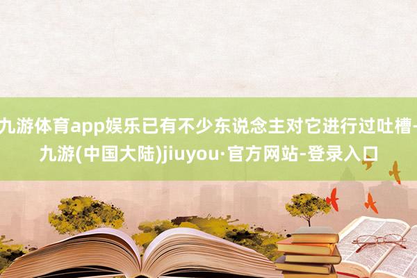 九游体育app娱乐已有不少东说念主对它进行过吐槽-九游(中国大陆)jiuyou·官方网站-登录入口